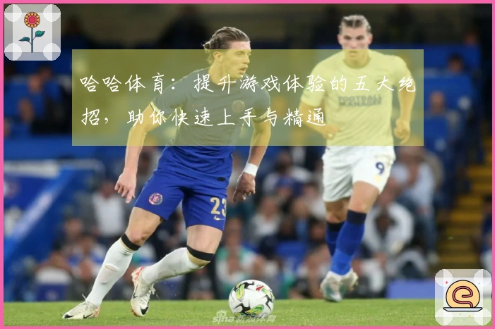 哈哈体育：提升游戏体验的五大绝招，助你快速上手与精通