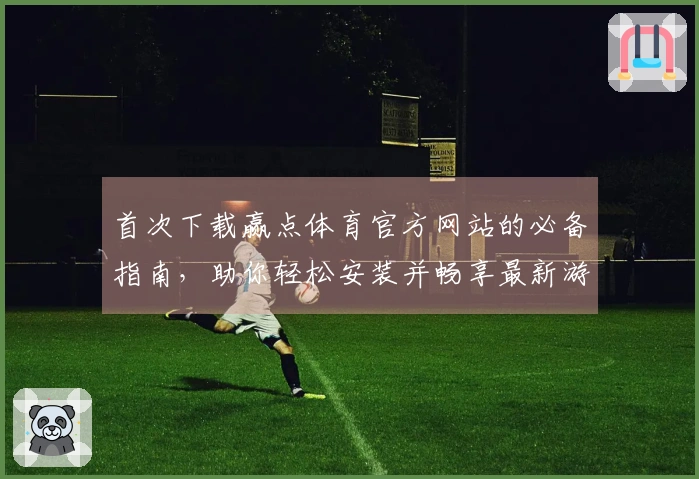 首次下载赢点体育官方网站的必备指南，助你轻松安装并畅享最新游戏体验