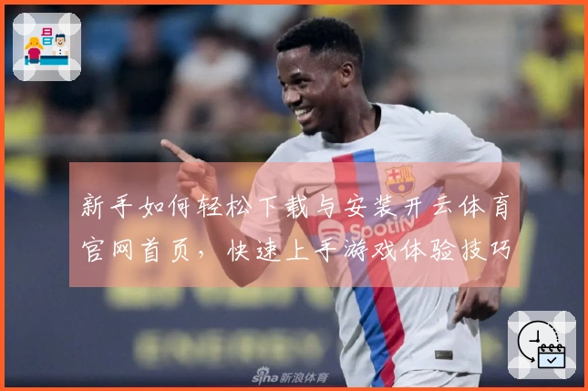 新手如何轻松下载与安装开云体育官网首页，快速上手游戏体验技巧分享