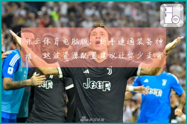 开云体育电脑版：新手速通装备神话，这波资源配置建议让你少走弯路！