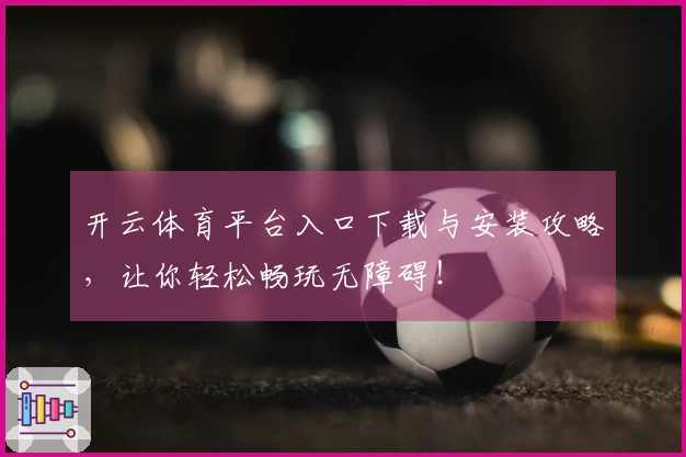 开云体育平台入口下载与安装攻略，让你轻松畅玩无障碍！