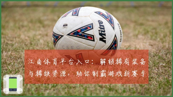 江南体育平台入口：解锁稀有装备与稀缺资源，助你制霸游戏新赛季的深度指南