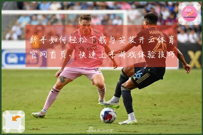 新手如何轻松下载与安装开云体育官网首页，快速上手游戏体验技巧分享