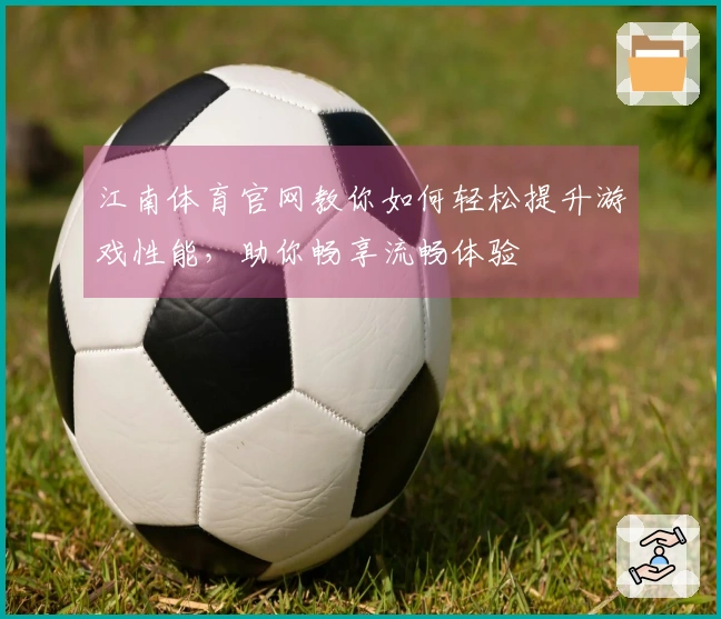 江南体育官网教你如何轻松提升游戏性能，助你畅享流畅体验