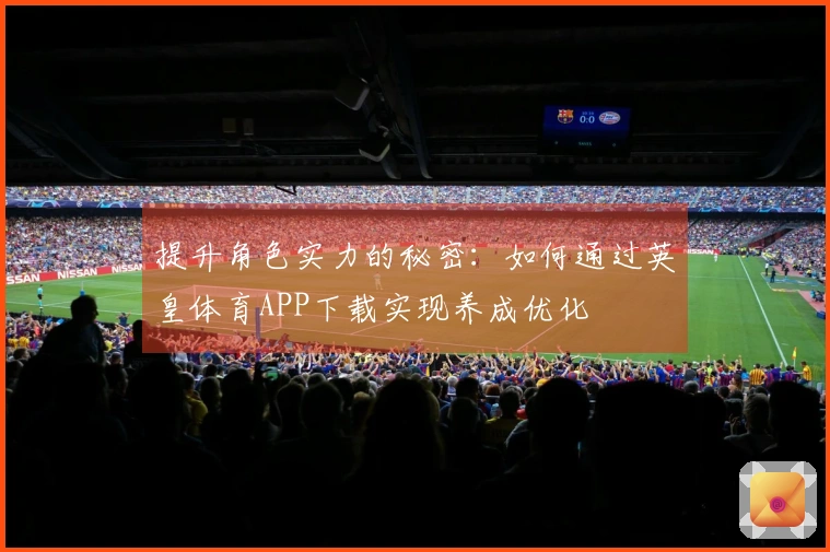 提升角色实力的秘密：如何通过英皇体育APP下载实现养成优化
