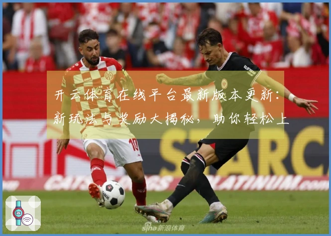 开云体育在线平台最新版本更新：新玩法与奖励大揭秘，助你轻松上手游戏！
