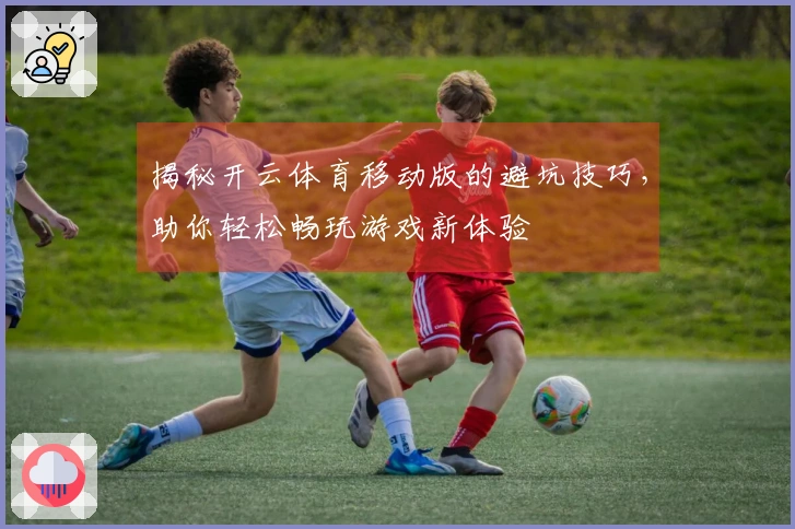 揭秘开云体育移动版的避坑技巧，助你轻松畅玩游戏新体验