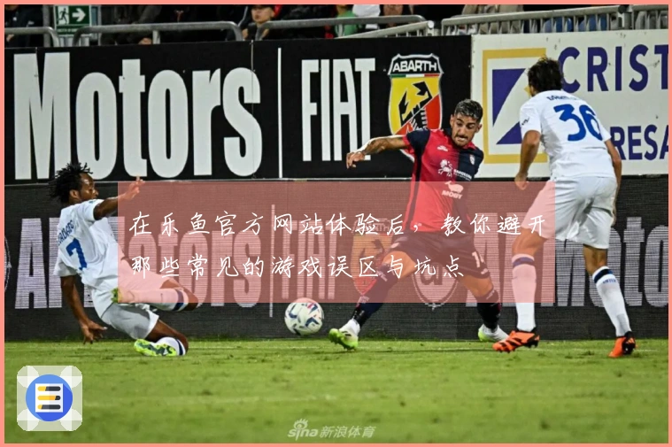 在乐鱼官方网站体验后，教你避开那些常见的游戏误区与坑点