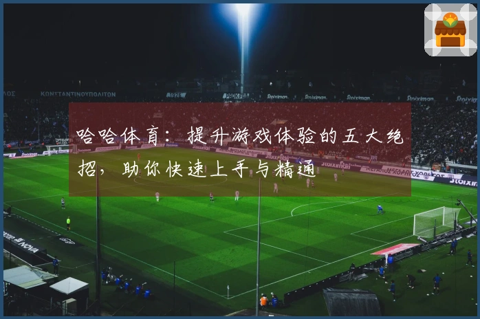 哈哈体育：提升游戏体验的五大绝招，助你快速上手与精通